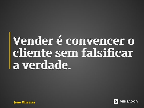 ⁠Vender é convencer o cliente sem falsificar a verdade.... Frase de Jeno Oliveira.