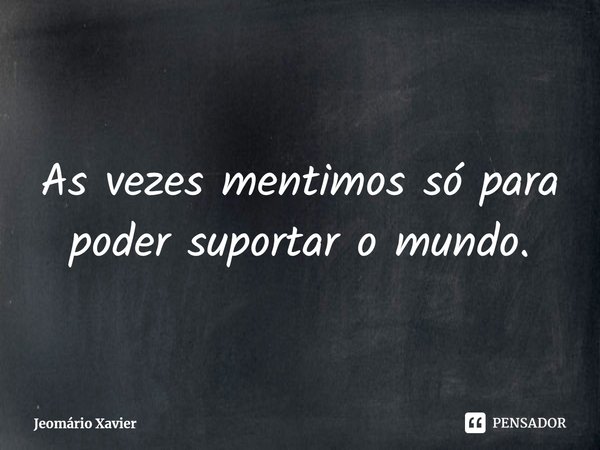 ⁠As vezes mentimos só para poder suportar o mundo.... Frase de Jeomário Xavier.