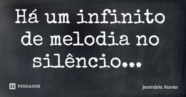 Há um infinito de melodia no silêncio...... Frase de Jeomário Xavier.