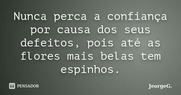 Nunca perca a confiança por causa dos seus defeitos, pois até as flores mais belas tem espinhos.... Frase de JeorgeG.