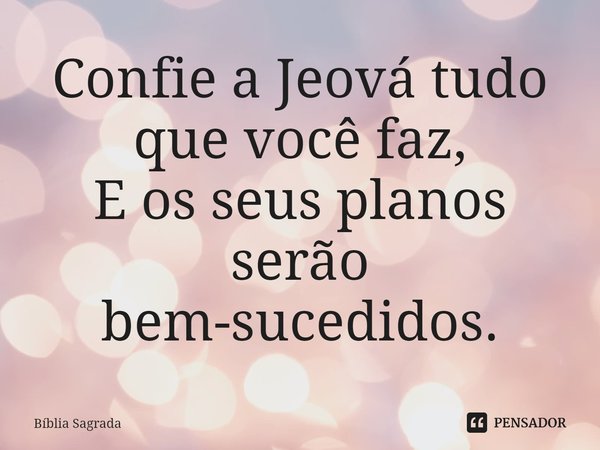 Confie a Jeová tudo que você faz, E os seus planos serão bem-sucedidos.... Frase de Bíblia Sagrada.