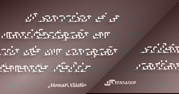 O sorriso é a manifestação em silêncio de um coração radiantemente feliz... Frase de Jeovah Fialho.