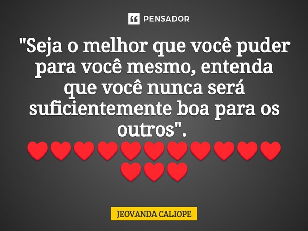 "Seja o melhor que você puder para você mesmo, entenda que você nunca será suficientemente boa para os outros". ⁠ ♥️♥️♥️♥️♥️♥️♥️♥️♥️♥️♥️♥️♥️♥️... Frase de Jeovanda caliope.
