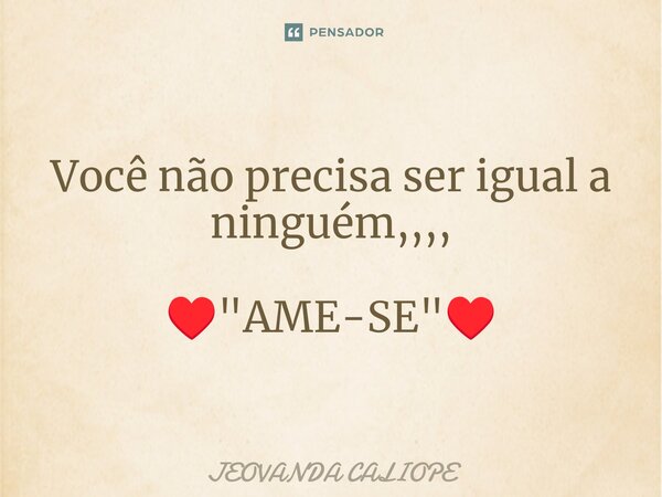 ⁠Você não precisa ser igual a ninguém,,,, ♥️"AME-SE"♥️... Frase de Jeovanda caliope.