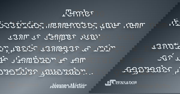 Tenho histórias,momentos,que nem com o tempo vou contar,pois começo a rir só de lembrar e em segredos prefiro guardar..... Frase de Jeovane Martins.