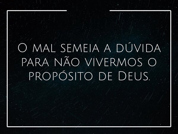 O mal semeia a dúvida para não vivermos o propósito de Deus.... Frase de jeovanio clementino.