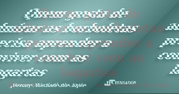 Quem gosta de admirar as borboletas precisa aprender a conviver com as lagartas... Frase de Jeovany Machado dos Anjos.