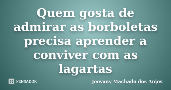 Quem gosta de admirar as borboletas precisa aprender a conviver com as lagartas... Frase de Jeovany Machado dos Anjos.