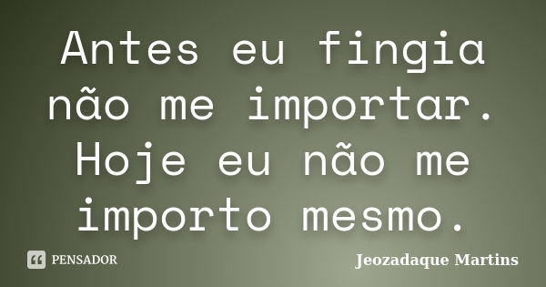 Antes eu fingia não me importar. Hoje eu não me importo mesmo.... Frase de Jeozadaque Martins.