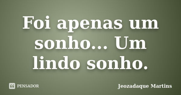 Foi apenas um sonho... Um lindo sonho.... Frase de Jeozadaque Martins.