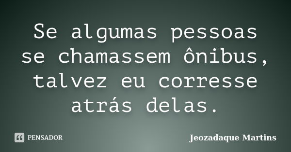 Se algumas pessoas se chamassem ônibus, talvez eu corresse atrás delas.... Frase de Jeozadaque Martins.