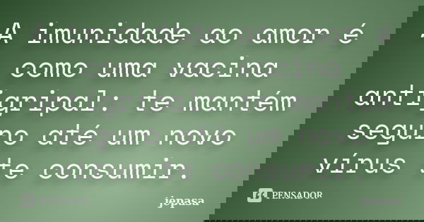 A imunidade ao amor é como uma vacina antigripal: te mantém seguro até um novo vírus te consumir.... Frase de jepasa.