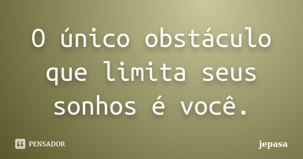 O único obstáculo que limita seus sonhos é você.... Frase de jepasa.