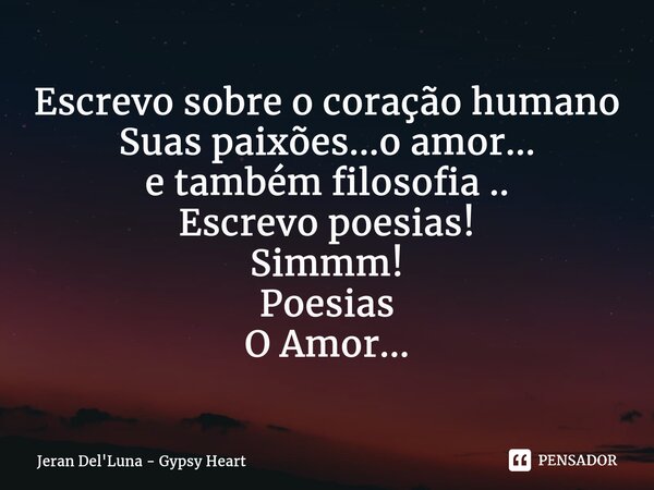 Escrevo sobre o coração humano Suas paixões...o amor... e também filosofia .. Escrevo poesias! Simmm! Poesias O Amor...... Frase de Jeran Del'Luna - Gypsy Heart.