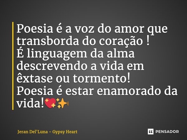 ⁠Poesia é a voz do amor que transborda do coração ! É linguagem da alma descrevendo a vida em êxtase ou tormento! Poesia é estar enamorado da vida!💖✨🔥... Frase de Jeran Del'Luna - Gypsy Heart.