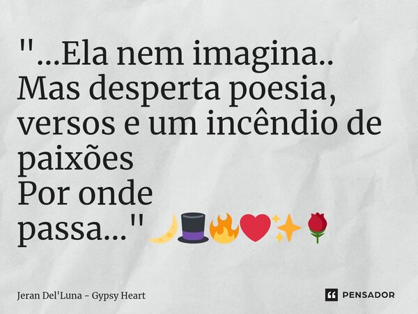 ⁠"...Ela nem imagina.. Mas desperta poesia, versos e um incêndio de paixões Por onde passa..."🌙🎩🔥❤️✨🌹... Frase de Jeran Del'Luna - Gypsy Heart.