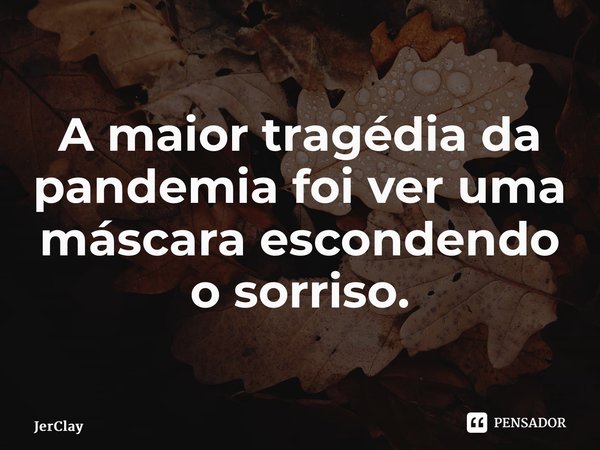 ⁠A maior tragédia da pandemia foi ver uma máscara escondendo o sorriso.... Frase de JerClay.