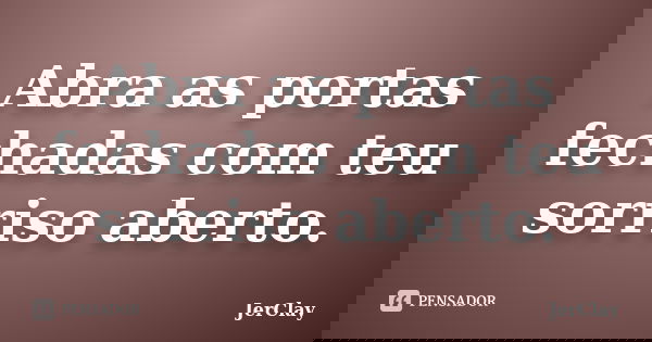 Abra as portas fechadas com teu sorriso aberto.... Frase de JerClay.