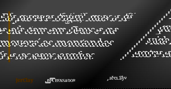 Ela parece frágil, mas a fé que ela tem em Deus e na vida moverá as montanhas entre ela e os seus sonhos.... Frase de JerClay.