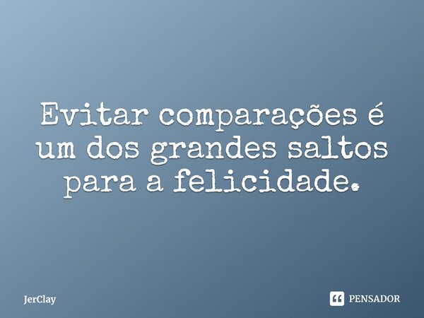 ⁠Evitar comparações é um dos grandes saltos para a felicidade.... Frase de JerClay.