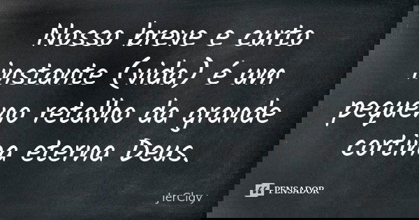 Nosso breve e curto instante (vida) é um pequeno retalho da grande cortina eterna Deus.... Frase de JerClay.