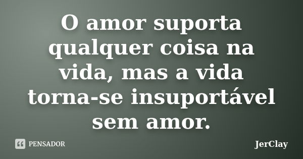 O amor suporta qualquer coisa na vida, mas a vida torna-se insuportável sem amor.... Frase de JerClay.