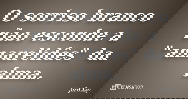 O sorriso branco não esconde a "amarelidês" da alma.... Frase de JerClay.