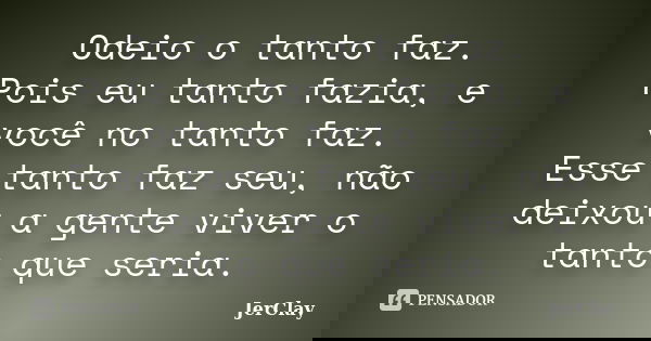 Odeio o tanto faz. Pois eu tanto fazia, e você no tanto faz. Esse tanto faz seu, não deixou a gente viver o tanto que seria.... Frase de JerClay.
