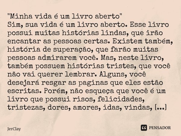 ⁠"Minha vida é um livro aberto" Sim, sua vida é um livro aberto. Esse livro possui muitas histórias lindas, que irão encantar as pessoas certas. Exist... Frase de JerClay.