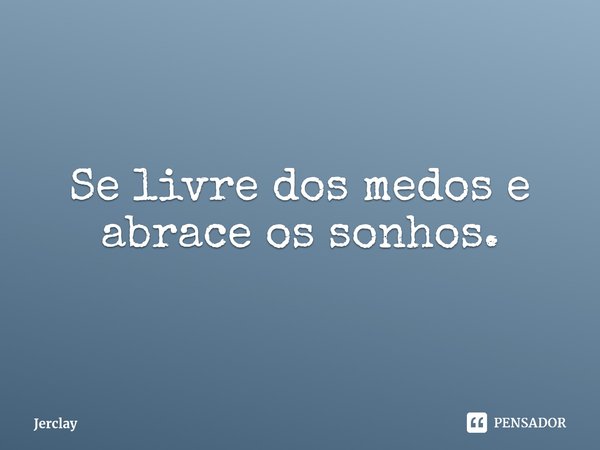 ⁠Se livre dos medos e abrace os sonhos.... Frase de Jerclay.