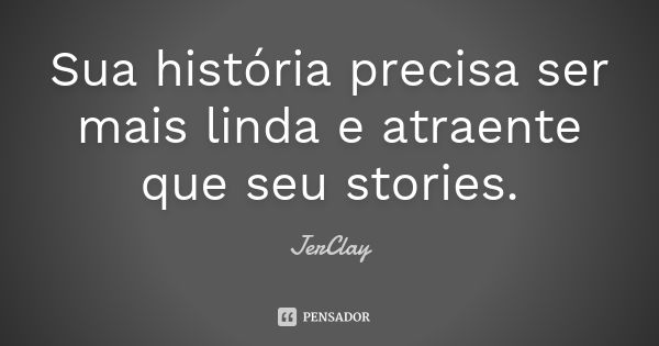 Sua história precisa ser mais linda e atraente que seu stories.... Frase de JerClay.