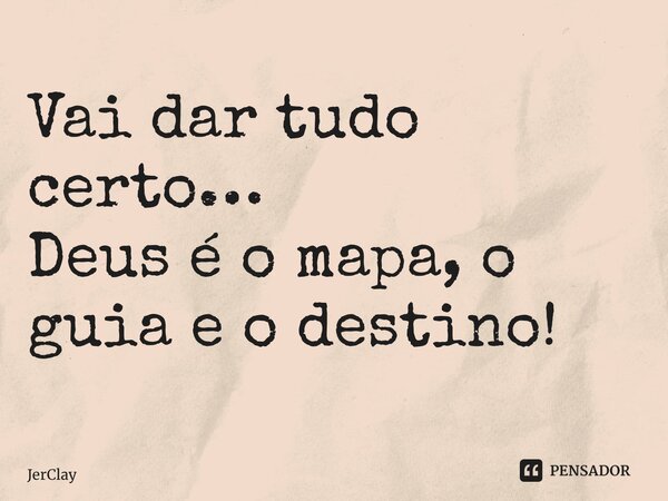 Vai dar tudo certo… Deus é o mapa, o guia e o destino! ⁠... Frase de JerClay.