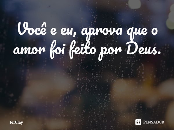 Você e eu, aprova que o amor foi feito por Deus. ⁠... Frase de JerClay.