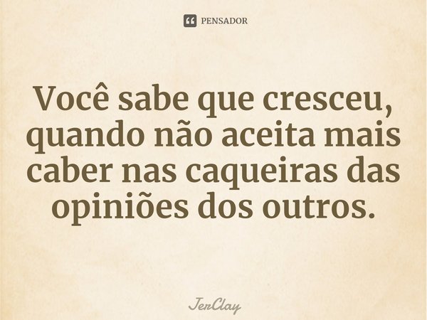 ⁠Você sabe que cresceu, quando não aceita mais caber nas caqueiras das opiniões dos outros.... Frase de JerClay.
