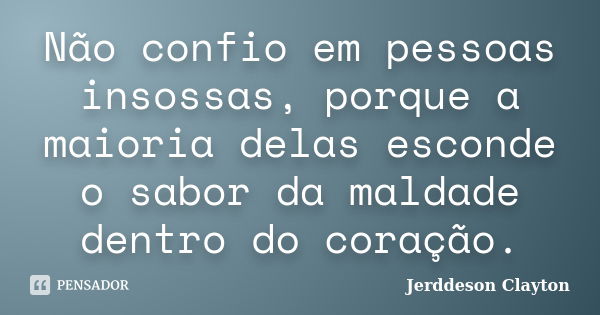 Não confio em pessoas insossas, porque a maioria delas esconde o sabor da maldade dentro do coração.... Frase de Jerddeson Clayton.