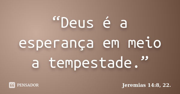 “Deus é a esperança em meio a tempestade.”... Frase de Jeremias 14:8, 22..