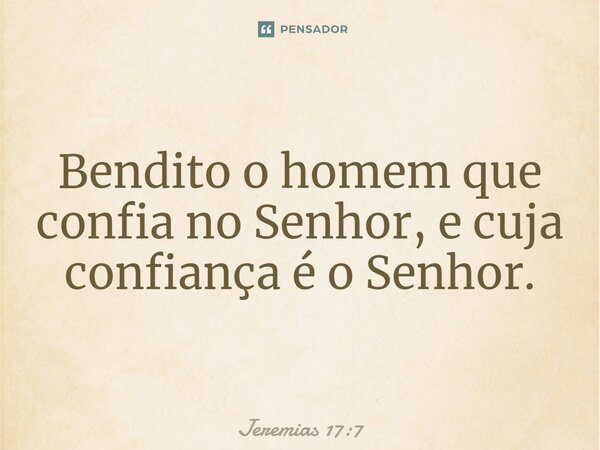 ⁠Bendito o homem que confia no Senhor, e cuja confiança é o Senhor.... Frase de Jeremias 17:7.