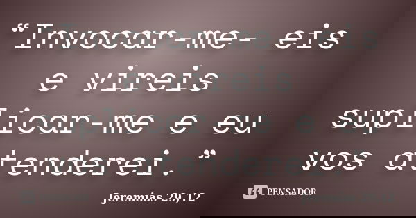 “Invocar-me- eis e vireis suplicar-me e eu vos atenderei.”... Frase de Jeremias 29,12.
