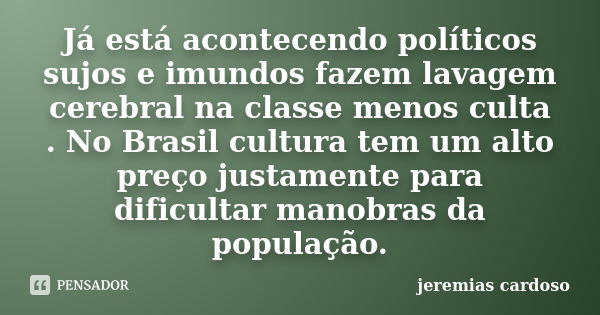 Já está acontecendo políticos sujos e imundos fazem lavagem cerebral na classe menos culta . No Brasil cultura tem um alto preço justamente para dificultar mano... Frase de jeremias cardoso.