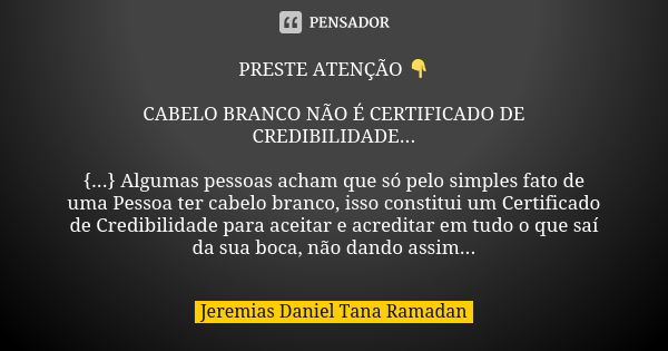 PRESTE ATENÇÃO 👇 CABELO BRANCO NÃO É CERTIFICADO DE CREDIBILIDADE... {...} Algumas pessoas acham que só pelo simples fato de uma Pessoa ter cabelo branco, isso ... Frase de Jeremias Daniel Tana Ramadan.