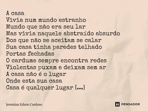 A casa Vivia num mundo estranho Mundo que não era seu lar Mas vivia naquele abstraído absurdo Dos que não se aceitam se calar Sua casa tinha paredes telhado Po... Frase de Jeremias Edson Cardoso.