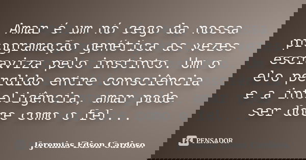 Amar é um nó cego da nossa programação genética as vezes escraviza pelo instinto. Um o elo perdido entre consciência e a inteligência, amar pode ser doce como o... Frase de jeremias edson cardoso.