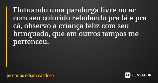 Flutuando uma pandorga livre no ar com seu colorido rebolando pra lá e pra cá, observo a criança feliz com seu brinquedo, que em outros tempos me pertenceu.... Frase de jeremias edson cardoso.