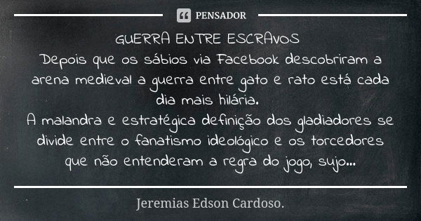 GUERRA ENTRE ESCRAVOS Depois que os sábios via Facebook descobriram a arena medieval a guerra entre gato e rato está cada dia mais hilária. A malandra e estraté... Frase de jeremias edson cardoso.