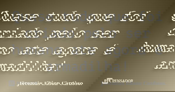 Quase tudo que foi criado pelo ser humano ate agora é armadilha!... Frase de jeremias edson cardoso.