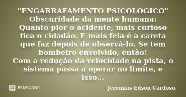 "ENGARRAFAMENTO PSICOLÓGICO" Obscuridade da mente humana: Quanto pior o acidente, mais curioso fica o cidadão. E mais feia é a careta que faz depois d... Frase de jeremias edson cardoso.