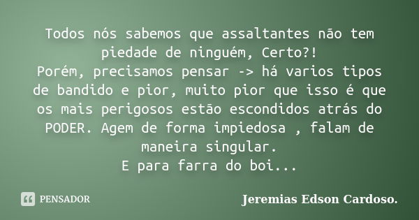 Todos nós sabemos que assaltantes não tem piedade de ninguém, Certo?! Porém, precisamos pensar -> há varios tipos de bandido e pior, muito pior que isso é qu... Frase de jeremias edson cardoso.