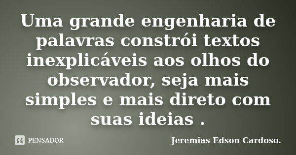 Uma grande engenharia de palavras constrói textos inexplicáveis aos olhos do observador, seja mais simples e mais direto com suas ideias .... Frase de Jeremias Edson Cardoso..