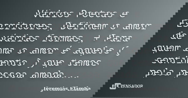 Vários Poetas e Escritores, Definem o amor de várias formas, + Para quem ama o amor é aquele ( sentimento ) que temos pela pessoa amada...... Frase de Jeremias Elamba.