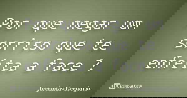 Por que negar um sorriso que te enfeita a face ?... Frase de Jeremias Gregorio.